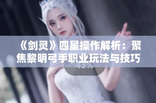 《剑灵》四星操作解析：聚焦黎明弓手职业玩法与技巧