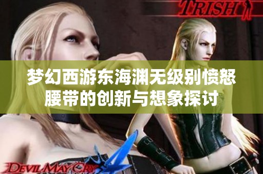 梦幻西游东海渊无级别愤怒腰带的创新与想象探讨