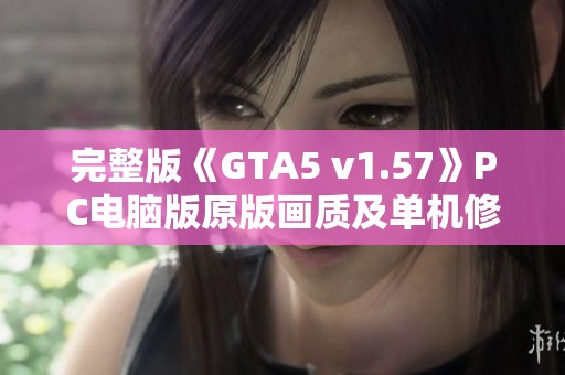 完整版《GTA5 v1.57》PC电脑版原版画质及单机修改赠送攻略