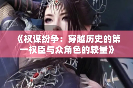 《权谋纷争：穿越历史的第一权臣与众角色的较量》