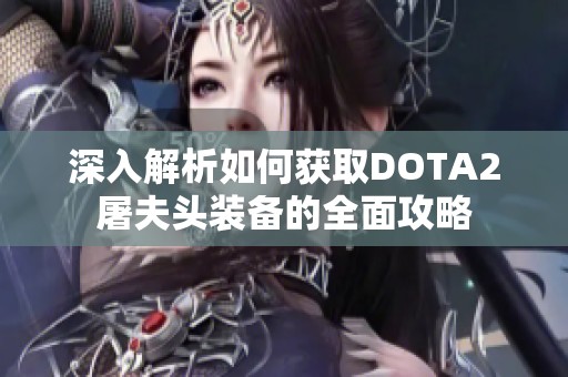 深入解析如何获取DOTA2屠夫头装备的全面攻略