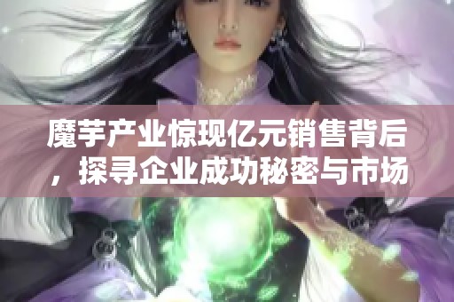 魔芋产业惊现亿元销售背后，探寻企业成功秘密与市场挑战