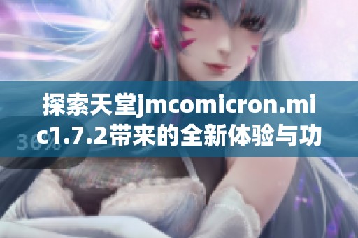 探索天堂jmcomicron.mic1.7.2带来的全新体验与功能解析