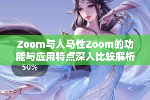 Zoom与人马性Zoom的功能与应用特点深入比较解析