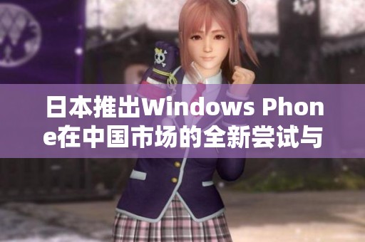 日本推出Windows Phone在中国市场的全新尝试与挑战