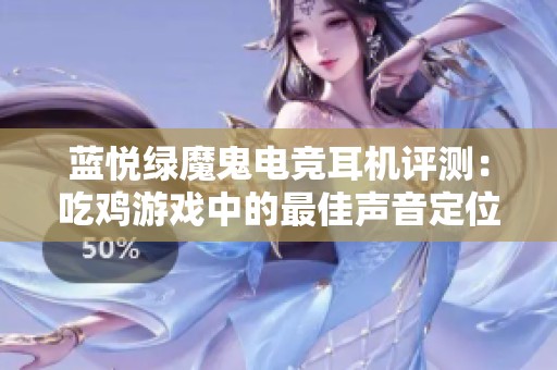 蓝悦绿魔鬼电竞耳机评测：吃鸡游戏中的最佳声音定位助手