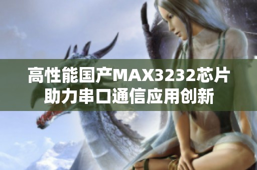 高性能国产MAX3232芯片助力串口通信应用创新