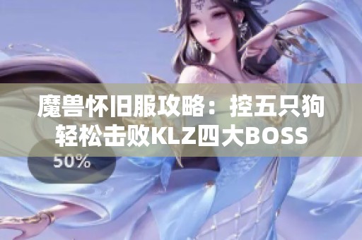 魔兽怀旧服攻略：控五只狗轻松击败KLZ四大BOSS