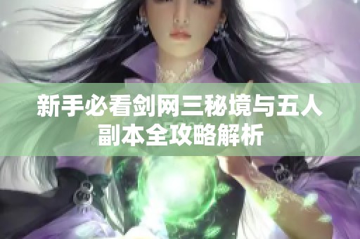 新手必看剑网三秘境与五人副本全攻略解析