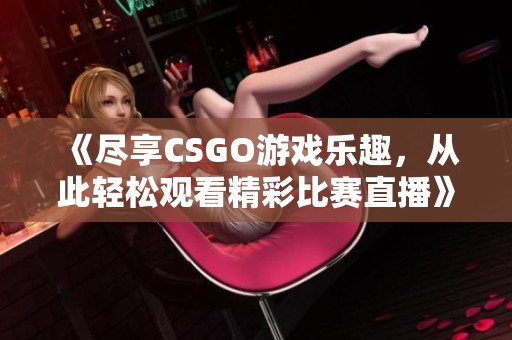 《尽享CSGO游戏乐趣，从此轻松观看精彩比赛直播》