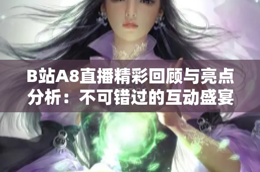 B站A8直播精彩回顾与亮点分析：不可错过的互动盛宴