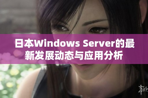 日本Windows Server的最新发展动态与应用分析