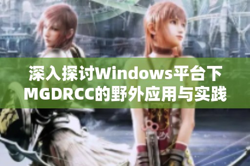 深入探讨Windows平台下MGDRCC的野外应用与实践