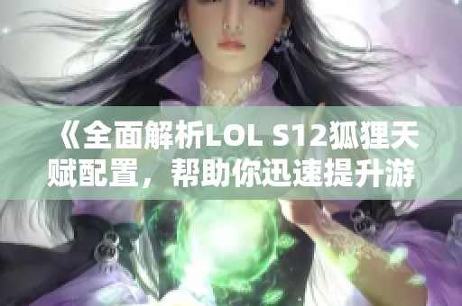 《全面解析LOL S12狐狸天赋配置，帮助你迅速提升游戏水平！》