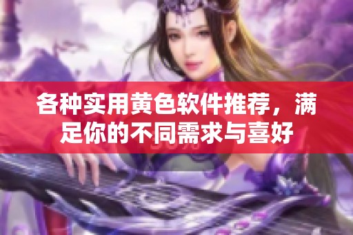 各种实用黄色软件推荐，满足你的不同需求与喜好