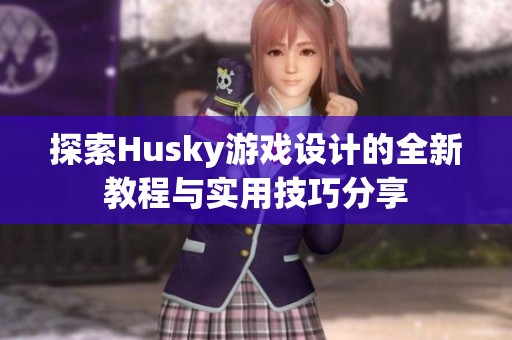 探索Husky游戏设计的全新教程与实用技巧分享