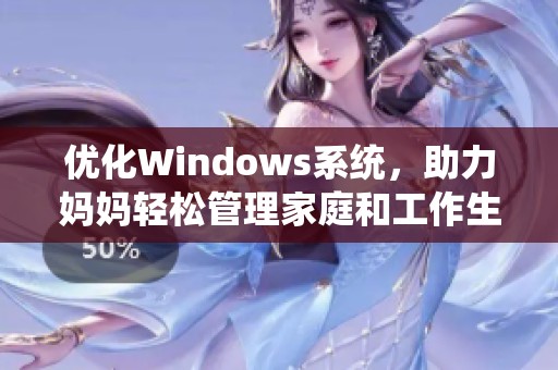 优化Windows系统，助力妈妈轻松管理家庭和工作生活