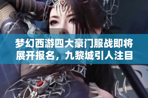 梦幻西游四大豪门服战即将展开报名，九黎城引人注目