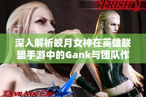 深入解析皎月女神在英雄联盟手游中的Gank与团队作战策略