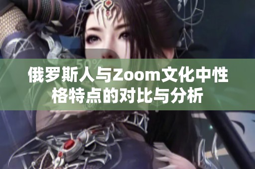 俄罗斯人与Zoom文化中性格特点的对比与分析