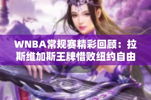 WNBA常规赛精彩回顾：拉斯维加斯王牌惜败纽约自由