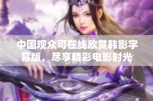 中国观众可在线欣赏韩影字幕版，尽享精彩电影时光