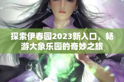 探索伊春园2023新入口，畅游大象乐园的奇妙之旅