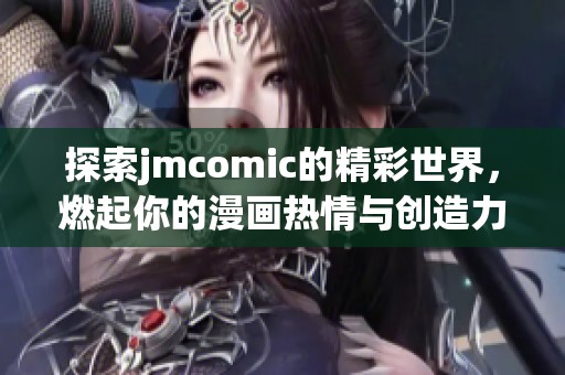 探索jmcomic的精彩世界，燃起你的漫画热情与创造力