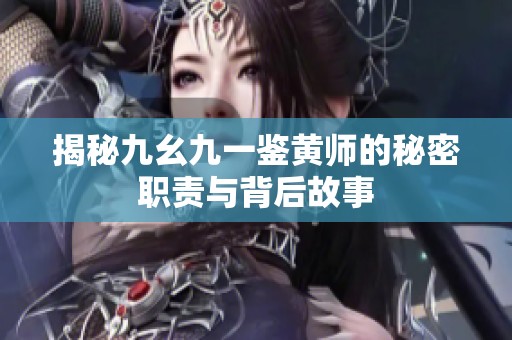 揭秘九幺九一鉴黄师的秘密职责与背后故事