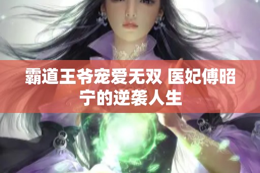 霸道王爷宠爱无双 医妃傅昭宁的逆袭人生