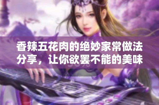 香辣五花肉的绝妙家常做法分享，让你欲罢不能的美味体验