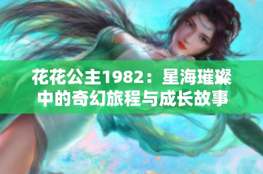 花花公主1982：星海璀璨中的奇幻旅程与成长故事