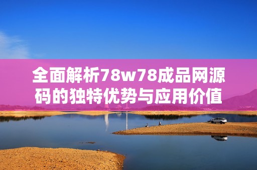 全面解析78w78成品网源码的独特优势与应用价值