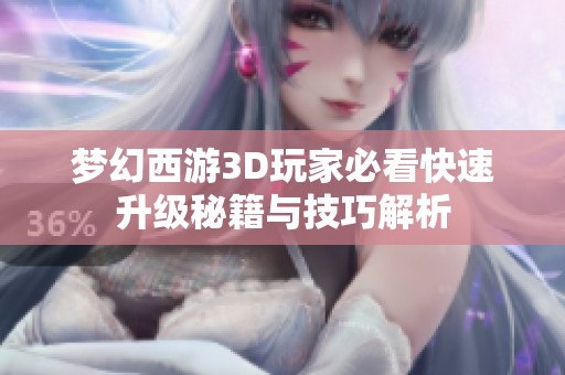 梦幻西游3D玩家必看快速升级秘籍与技巧解析