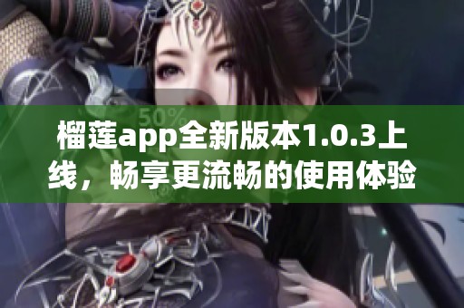 榴莲app全新版本1.0.3上线，畅享更流畅的使用体验