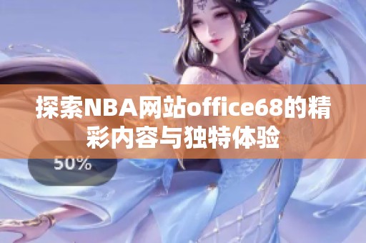 探索NBA网站office68的精彩内容与独特体验