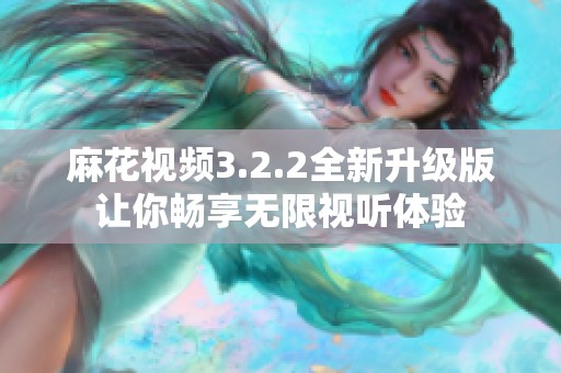 麻花视频3.2.2全新升级版让你畅享无限视听体验