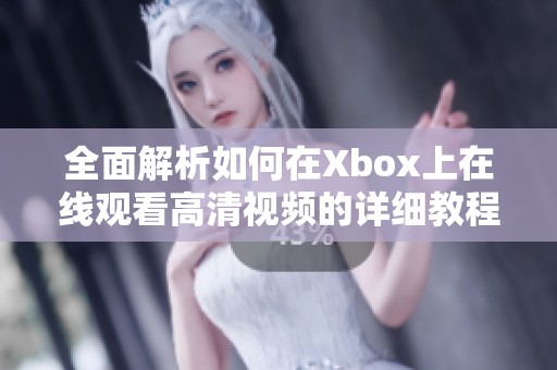 全面解析如何在Xbox上在线观看高清视频的详细教程