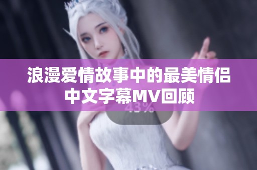 浪漫爱情故事中的最美情侣中文字幕MV回顾