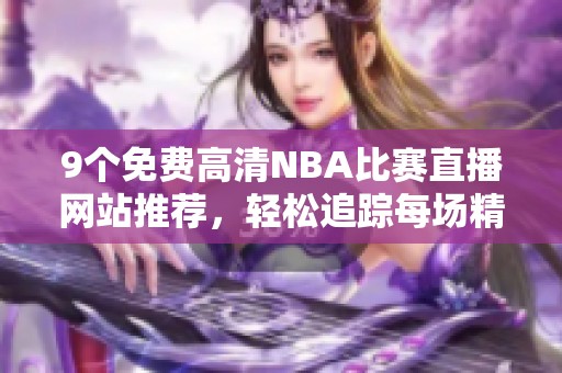 9个免费高清NBA比赛直播网站推荐，轻松追踪每场精彩赛事