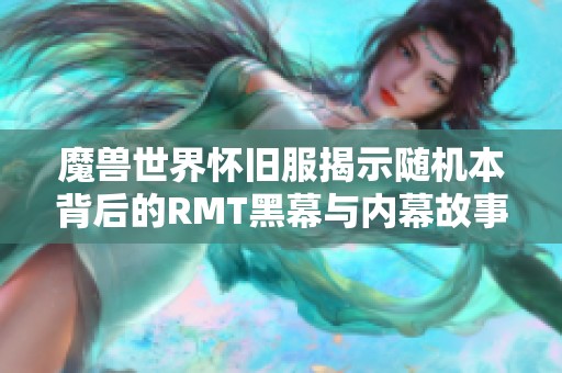 魔兽世界怀旧服揭示随机本背后的RMT黑幕与内幕故事