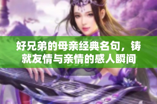 好兄弟的母亲经典名句，铸就友情与亲情的感人瞬间