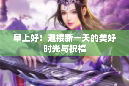 早上好！迎接新一天的美好时光与祝福