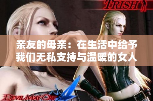 亲友的母亲：在生活中给予我们无私支持与温暖的女人