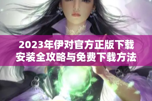 2023年伊对官方正版下载安装全攻略与免费下载方法