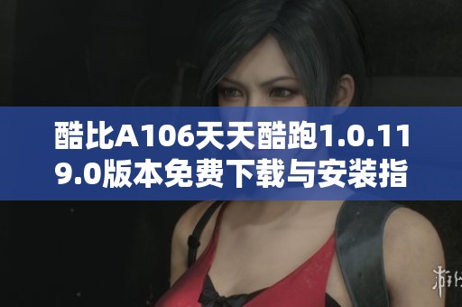 酷比A106天天酷跑1.0.119.0版本免费下载与安装指南