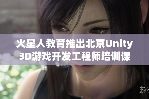 火星人教育推出北京Unity3D游戏开发工程师培训课程