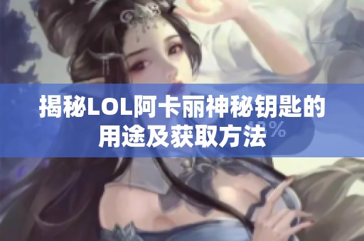 揭秘LOL阿卡丽神秘钥匙的用途及获取方法