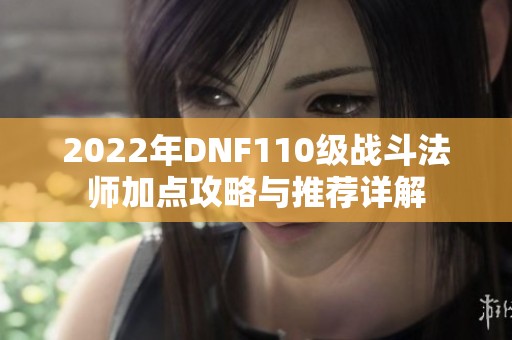 2022年DNF110级战斗法师加点攻略与推荐详解