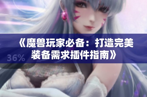 《魔兽玩家必备：打造完美装备需求插件指南》